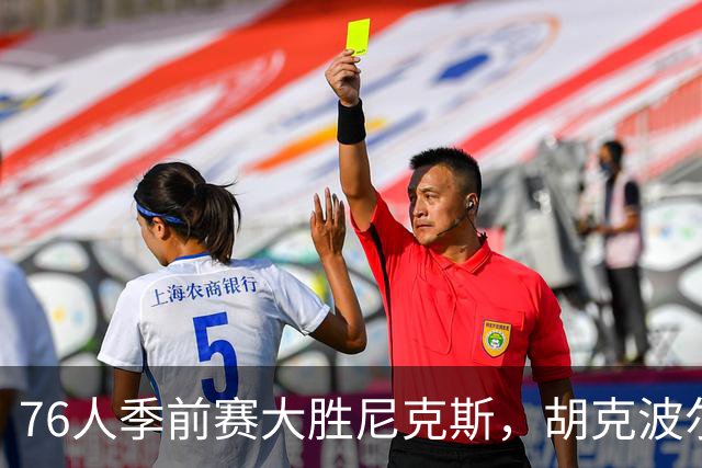 76人季前赛大胜尼克斯,胡克波尔蒂遭重伤成隐患